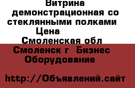 Витрина демонстрационная со стеклянными полками › Цена ­ 9 000 - Смоленская обл., Смоленск г. Бизнес » Оборудование   